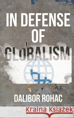 In Defense of Globalism Dalibor Rohac 9781538120798 Rowman & Littlefield Publishers