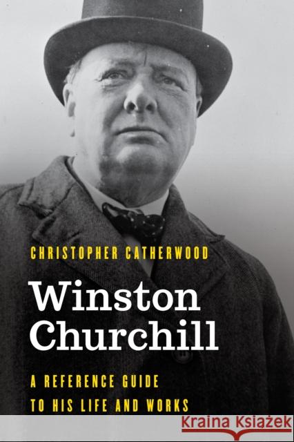 Winston Churchill: A Reference Guide to His Life and Works Christopher Catherwood 9781538120828 Rowman & Littlefield Publishers