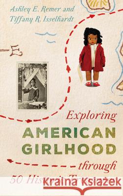 Exploring American Girlhood Through 50 Historic Treasures Remer, Ashley E. 9781538120897