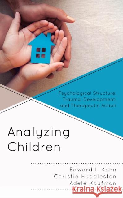 Analyzing Children: Psychological Structure, Trauma, Development, and Therapeutic Action Kohn, Edward I. 9781538121030