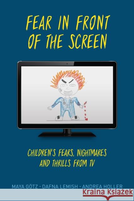 Fear in Front of the Screen: Children's Fears, Nightmares, and Thrills from TV Gotz Maya                                Dafna Lemish Andrea Holler 9781538121221