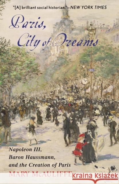 Paris, City of Dreams: Napoleon III, Baron Haussmann, and the Creation of Paris Mary McAuliffe 9781538121283 Rowman & Littlefield