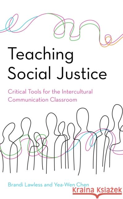 Teaching Social Justice: Critical Tools for the Intercultural Communication Classroom Brandi Lawless Yea-Wen Chen 9781538121344 Rowman & Littlefield Publishers
