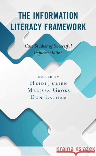 The Information Literacy Framework: Case Studies of Successful Implementation Heidi Julien Melissa Gross Don Latham 9781538121436 Rowman & Littlefield Publishers