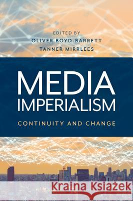 Media Imperialism: Continuity and Change Oliver Boyd-Barrett Tanner Mirrlees 9781538121542