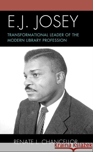 E. J. Josey: Transformational Leader of the Modern Library Profession Renate Chancellor 9781538121764 Rowman & Littlefield Publishers