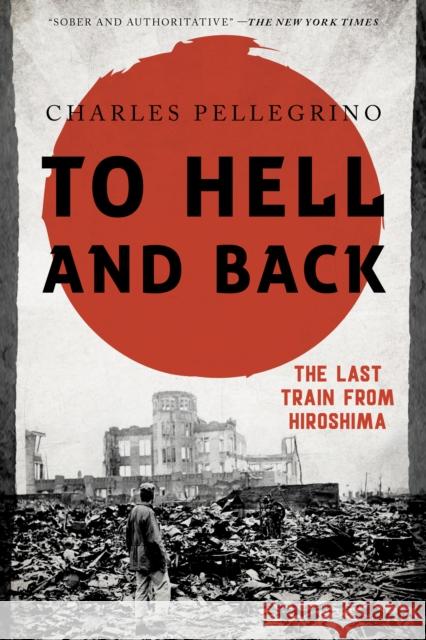 To Hell and Back: The Last Train from Hiroshima Charles Pellegrino 9781538121788 Rowman & Littlefield Publishers