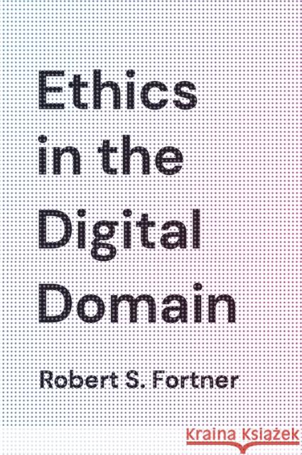 Ethics in the Digital Domain Robert S. Fortner 9781538121849