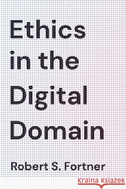 Ethics in the Digital Domain Robert S. Fortner 9781538121856 Rowman & Littlefield Publishers