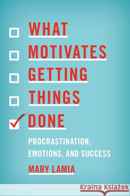 What Motivates Getting Things Done: Procrastination, Emotions, and Success Mary Lamia 9781538121900 Rowman & Littlefield Publishers