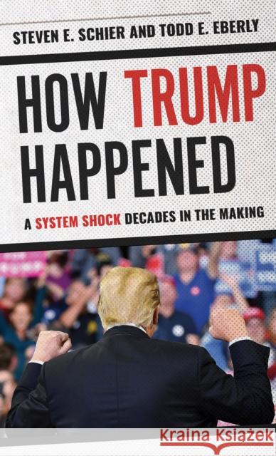 How Trump Happened: A System Shock Decades in the Making Steven E. Schier 9781538122044 Rowman & Littlefield Publishers