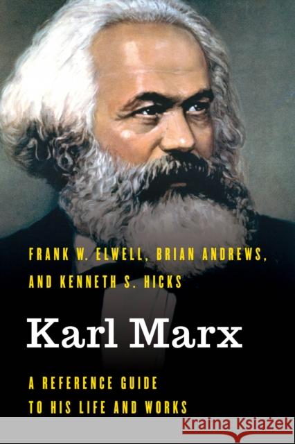 Karl Marx: A Reference Guide to His Life and Works Frank Elwell Brian Andrews Kenneth S. Hicks 9781538122891 Rowman & Littlefield Publishers