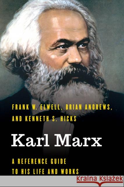 Karl Marx: A Reference Guide to His Life and Works Frank Elwell Brian Andrews Kenneth S. Hicks 9781538122891