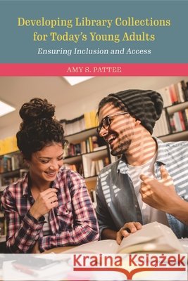 Developing Library Collections for Today's Young Adults: Ensuring Inclusion and Access Amy S. Pattee 9781538123553