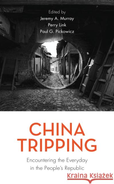 China Tripping: Encountering the Everyday in the People's Republic Jeremy A. Murray Perry Link Paul G. Pickowicz 9781538123690