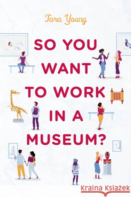 So You Want to Work in a Museum? Tara Young 9781538124093 Rowman & Littlefield Publishers