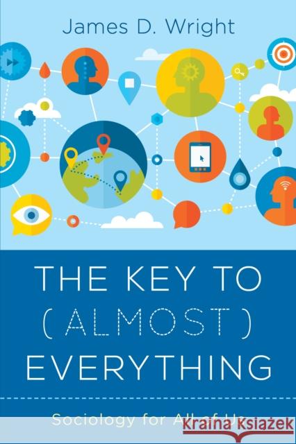 The Key to (Almost) Everything: Sociology for All of Us James Wright 9781538124574 Rowman & Littlefield Publishers