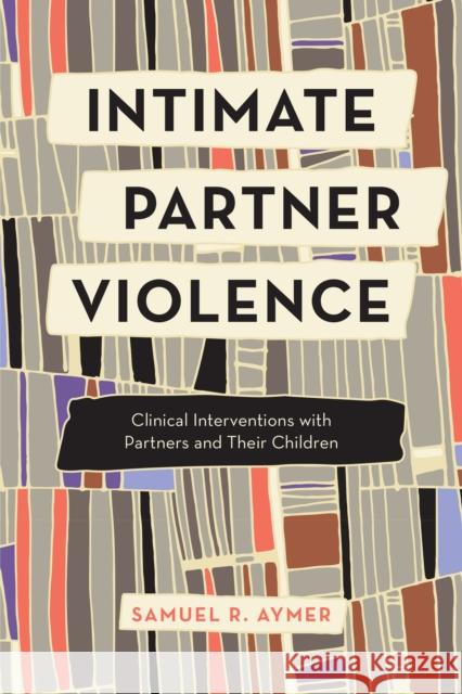 Intimate Partner Violence: Clinical Interventions with Partners and Their Children Aymer, Samuel R. 9781538124949 Rowman & Littlefield Publishers