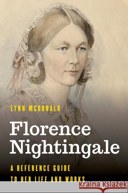 Florence Nightingale: A Reference Guide to Her Life and Works Lynn McDonald 9781538125052 Rowman & Littlefield Publishers