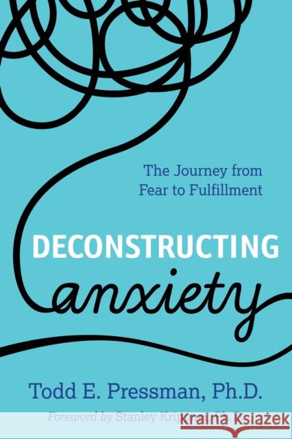 Deconstructing Anxiety: The Journey from Fear to Fulfillment Pressman, Todd E. 9781538125397 Rowman & Littlefield Publishers