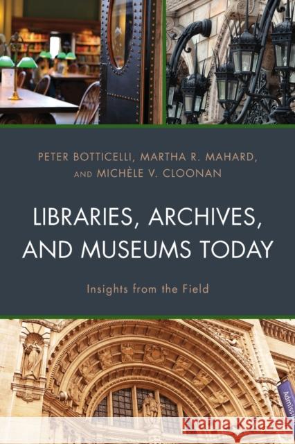 Libraries, Archives, and Museums Today: Insights from the Field Peter Botticelli Martha R. Mahard Mich Cloonan 9781538125557
