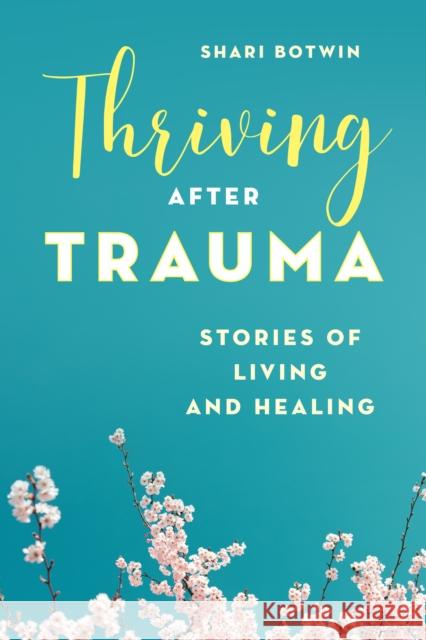 Thriving After Trauma: Stories of Living and Healing Shari Botwin 9781538125601