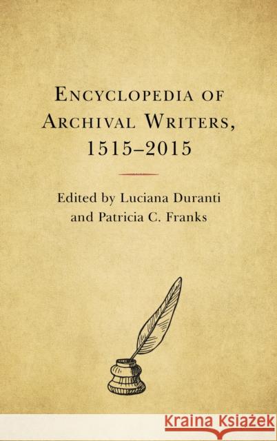 Encyclopedia of Archival Writers, 1515 - 2015 Luciana Duranti Patricia C. Franks 9781538125793 Rowman & Littlefield Publishers