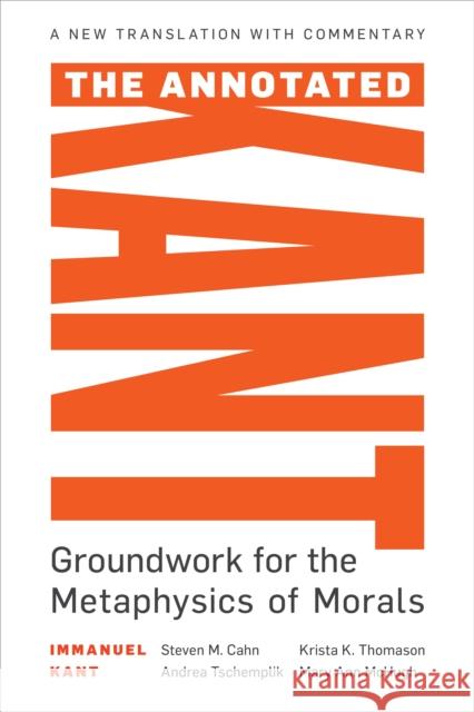 The Annotated Kant: Groundwork for the Metaphysics of Morals Steve M. Cahn Andrea Tschemplik Krista K. Thomason 9781538125939