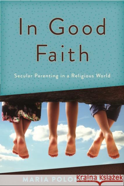 In Good Faith: Secular Parenting in a Religious World Maria Polonchek 9781538126004 Rowman & Littlefield Publishers