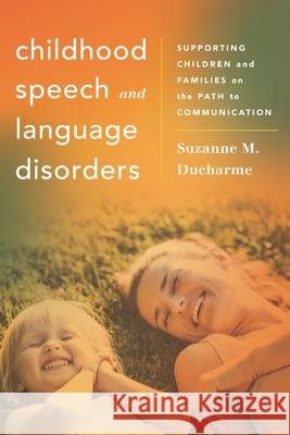 Childhood Speech and Language Disorders: Supporting Children and Families on the Path to Communication Suzanne M. DuCharme 9781538126035 Rowman & Littlefield Publishers