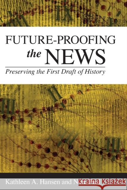 Future-Proofing the News: Preserving the First Draft of History Kathleen A. Hansen Nora Paul 9781538126226 Rowman & Littlefield Publishers