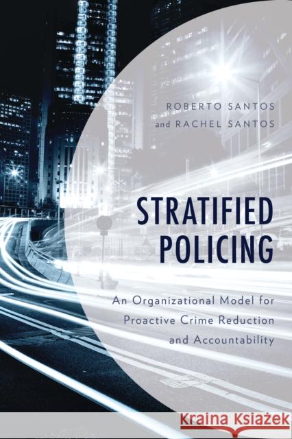 Stratified Policing: An Organizational Model for Proactive Crime Reduction and Accountability Santos, Roberto 9781538126561