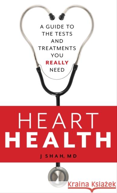 Heart Health: A Guide to the Tests and Treatments You Really Need Shah, J. 9781538126691