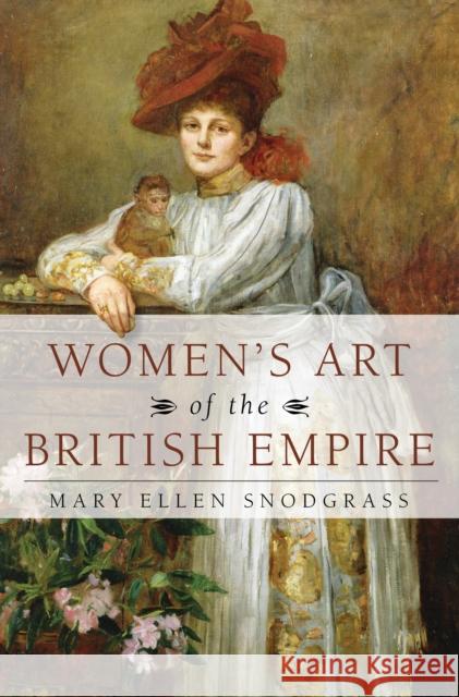 Women's Art of the British Empire Mary Ellen Snodgrass 9781538126899 Rowman & Littlefield Publishers