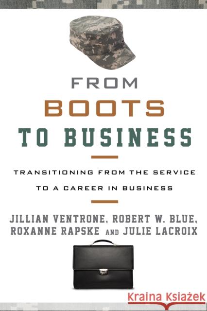 From Boots to Business: Transitioning from the Service to a Career in Business Ventrone, Jillian 9781538126943 Rowman & Littlefield Publishers