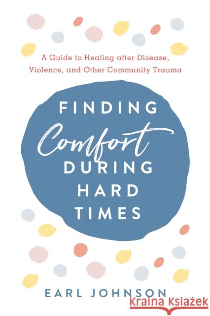 Finding Comfort During Hard Times: A Guide to Healing after Disaster, Violence, and Other Community Trauma Johnson, Earl 9781538127094