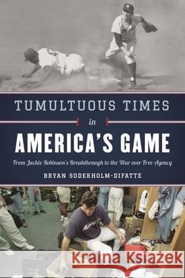 Tumultuous Times in America's Game: From Jackie Robinson's Breakthrough to the War Over Free Agency Bryan Soderholm-Difatte 9781538127353 Rowman & Littlefield Publishers