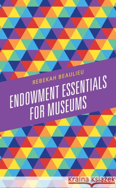 Endowment Essentials for Museums Rebekah Beaulieu 9781538128091 Rowman & Littlefield Publishers