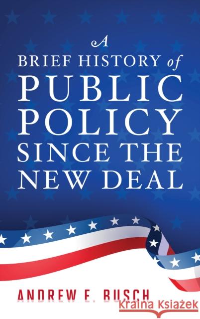 A Brief History of Public Policy Since the New Deal Andrew E. Busch 9781538128268 Rowman & Littlefield Publishers