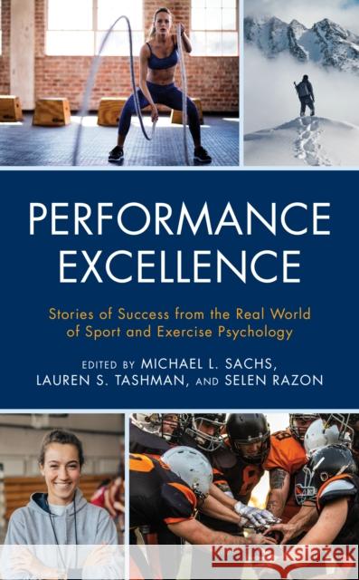 Performance Excellence: Stories of Success from the Real World of Sport and Exercise Psychology Michael L. Sachs Lauren S. Tashman Selen Razon 9781538128886 Rowman & Littlefield Publishers