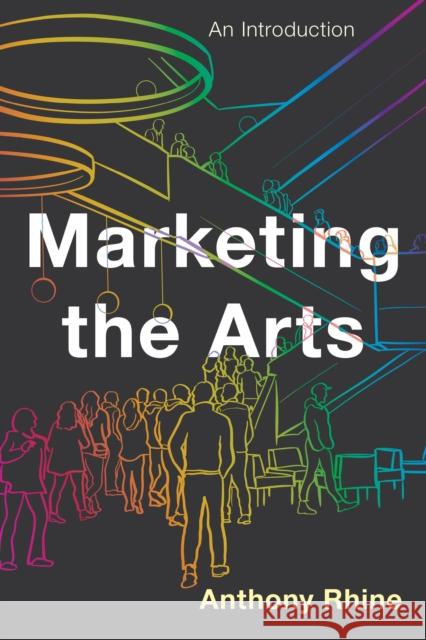 Marketing the Arts: An Introduction Anthony Rhine 9781538128947 Rowman & Littlefield Publishers