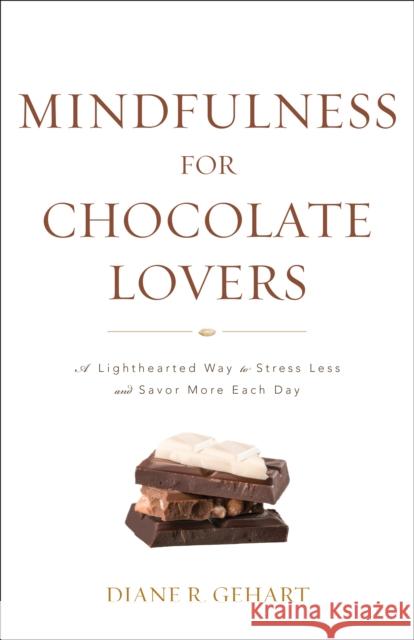 Mindfulness for Chocolate Lovers: A Lighthearted Way to Stress Less and Savor More Each Day Diane R. Gehart 9781538129067