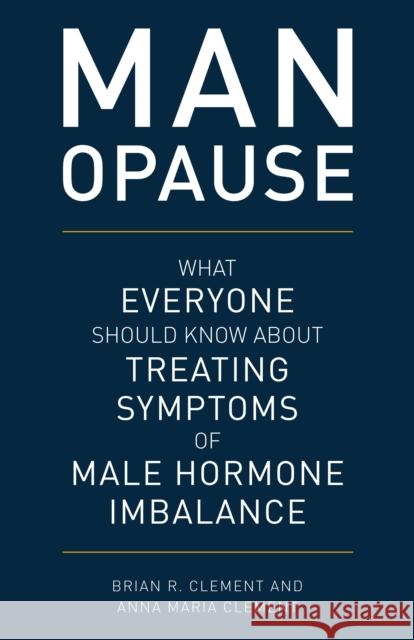 MAN-opause: What Everyone Should Know about Treating Symptoms of Male Hormone Imbalance Clement, Brian R. 9781538129340 Rowman & Littlefield Publishers