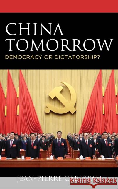 China Tomorrow: Democracy or Dictatorship? Jean-Pierre Cabestan 9781538129579