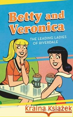 Betty and Veronica: The Leading Ladies of Riverdale Tim Hanley 9781538129739 Rowman & Littlefield Publishers