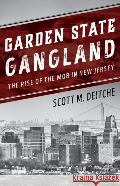 Garden State Gangland: The Rise of the Mob in New Jersey Scott M. Deitche 9781538129777 Rowman & Littlefield Publishers