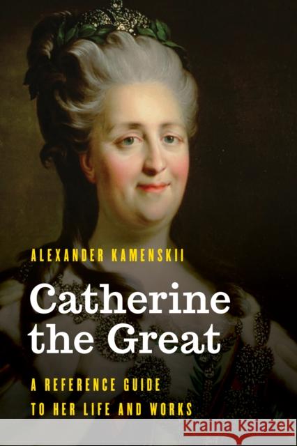 Catherine the Great: A Reference Guide to Her Life and Works Kamenskii, Alexander 9781538130278