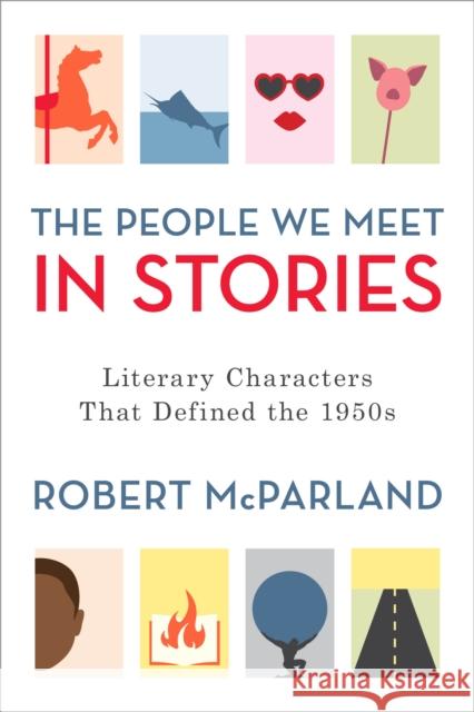 The People We Meet in Stories: Literary Characters That Defined the 1950s Robert McParland 9781538130353