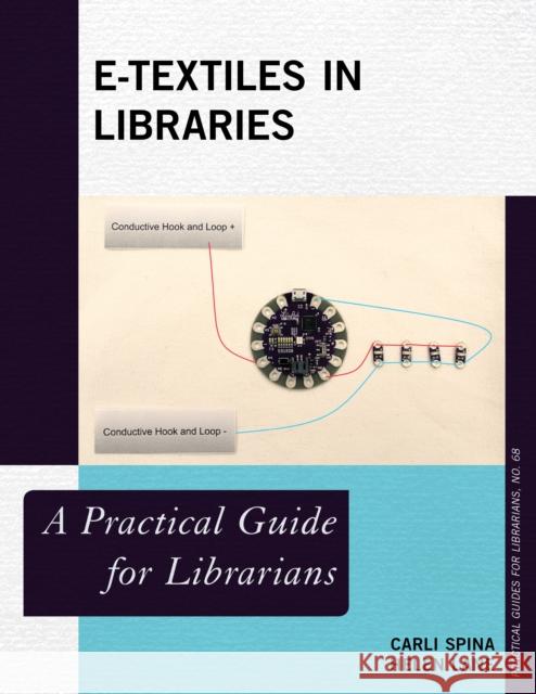 E-Textiles in Libraries: A Practical Guide for Librarians Carli Spina Helen Lane 9781538130483