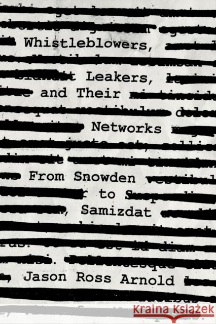 Whistleblowers, Leakers, and Their Networks: From Snowden to Samizdat Jason Ross Arnold 9781538130551 Rowman & Littlefield Publishers